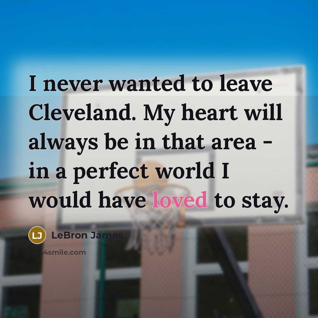 “I never wanted to leave Cleveland. My heart will always…” quote by LeBron James