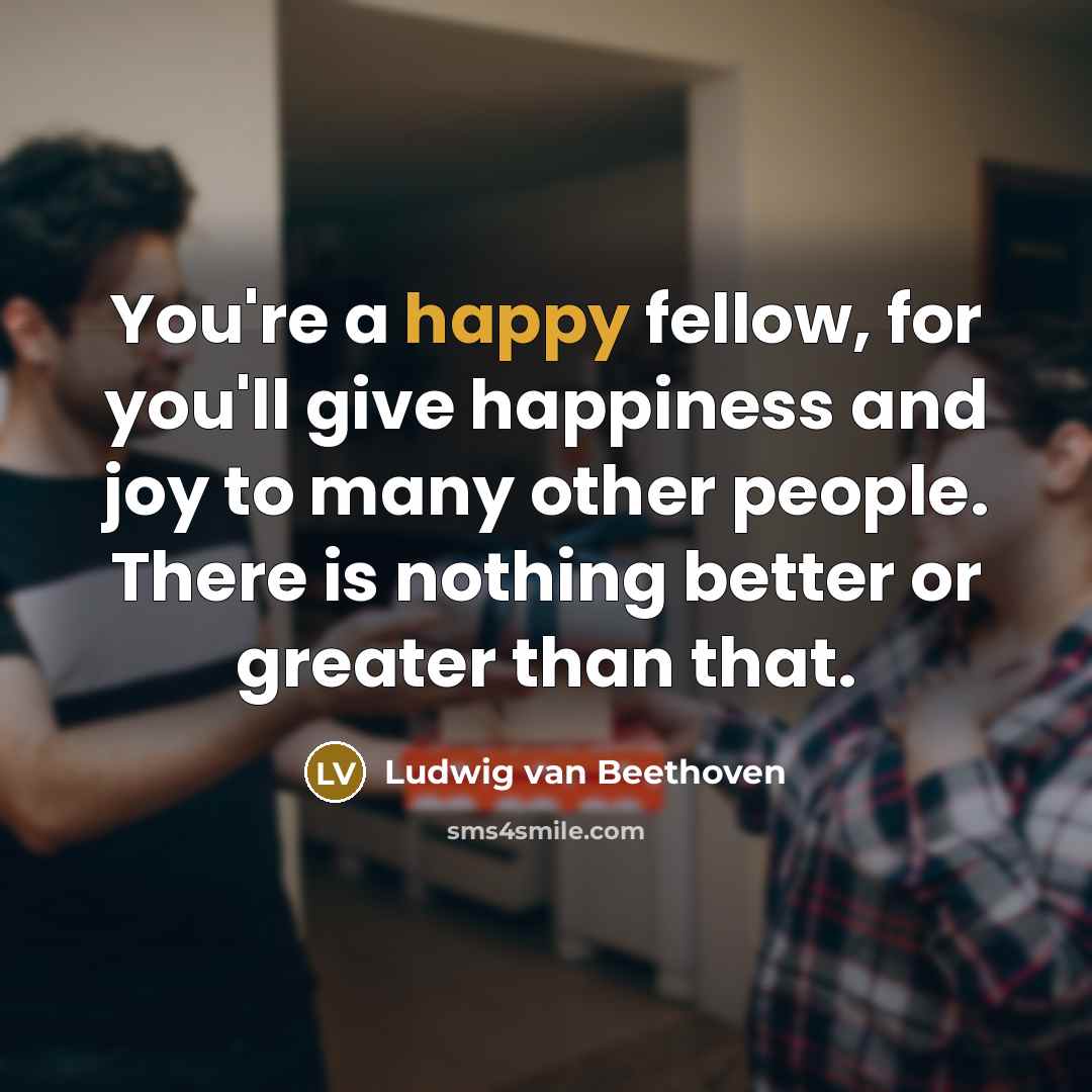 “You're a happy fellow, for you'll give happiness and joy…” quote by Ludwig van Beethoven