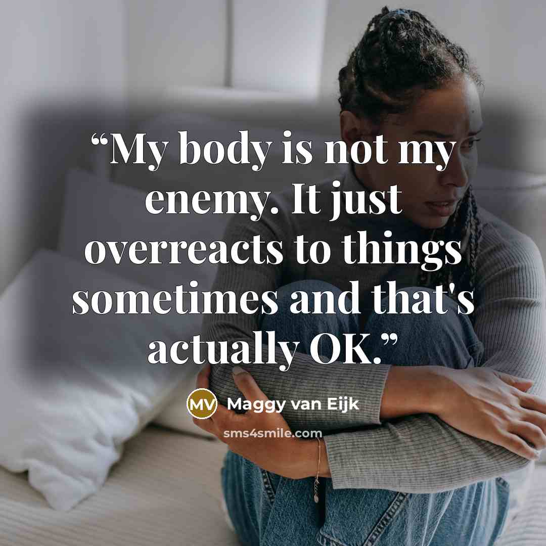 “My body is not my enemy. It just overreacts to things sometimes and that's actually OK.” quote by Maggy van Eijk
