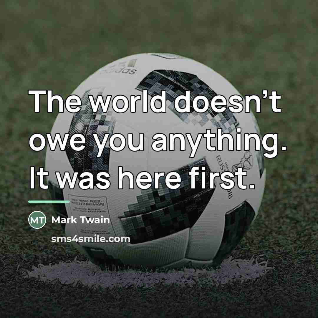 “The world doesn't owe you anything. It was here first.…” quote by Mark Twain