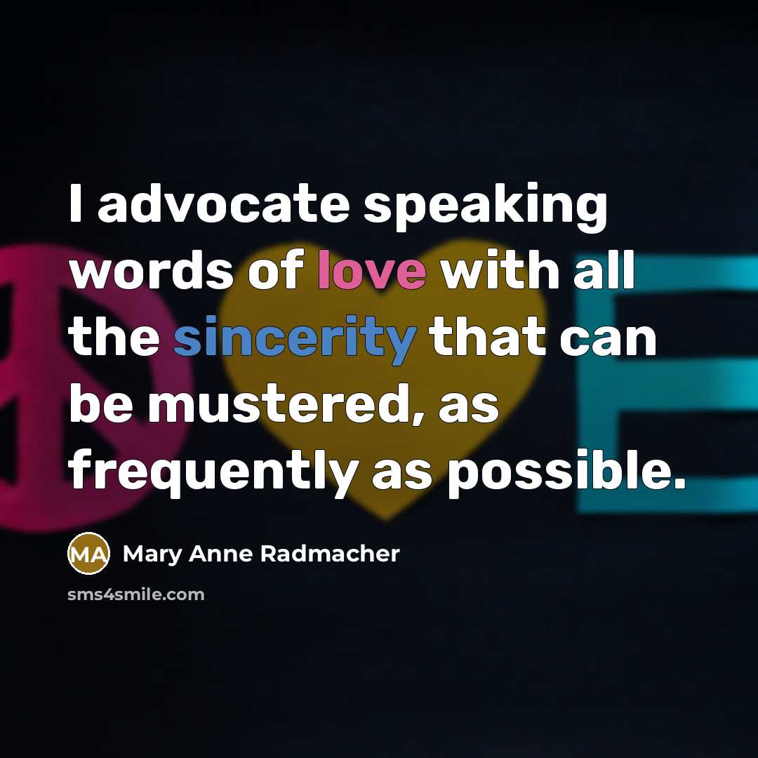 “I advocate speaking words of love with all the sincerity…” quote by Mary Anne Radmacher