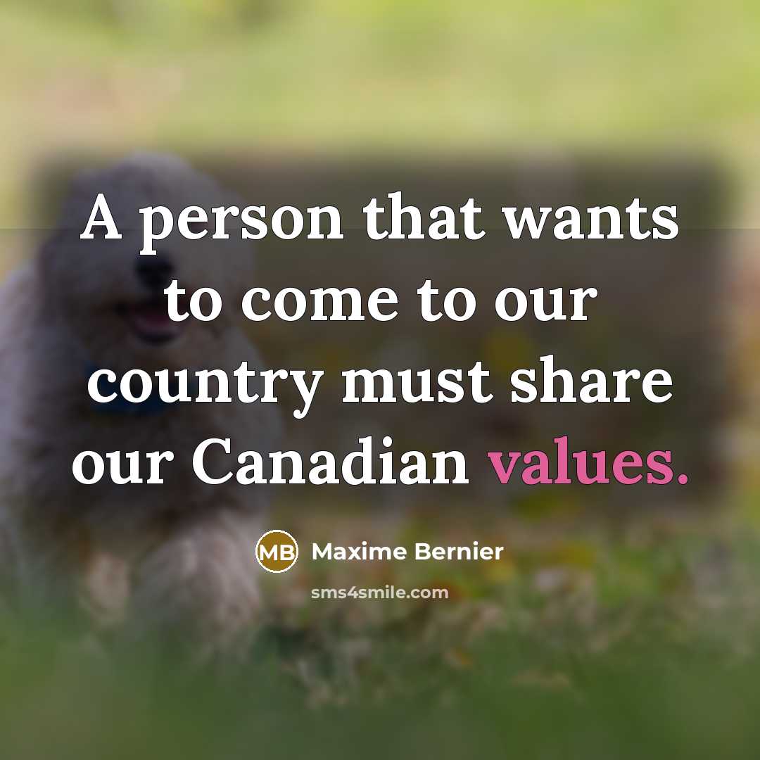 “A person that wants to come to our country must share our Canadian values.” quote by Maxime Bernier