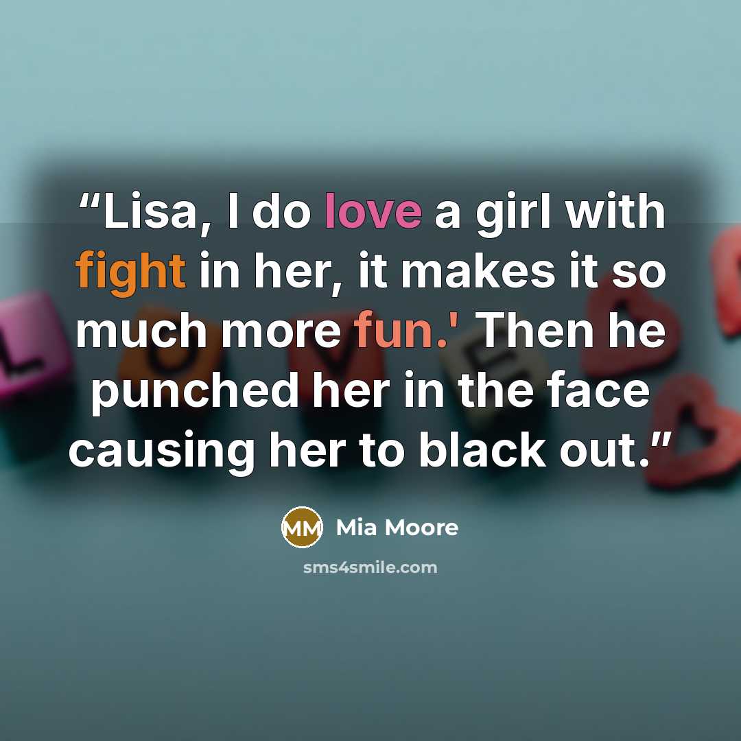 “Lisa, I do love a girl with fight in her, it makes it so much more fun.' Then he punched her in the face causing her to black out.” quote by Mia Moore