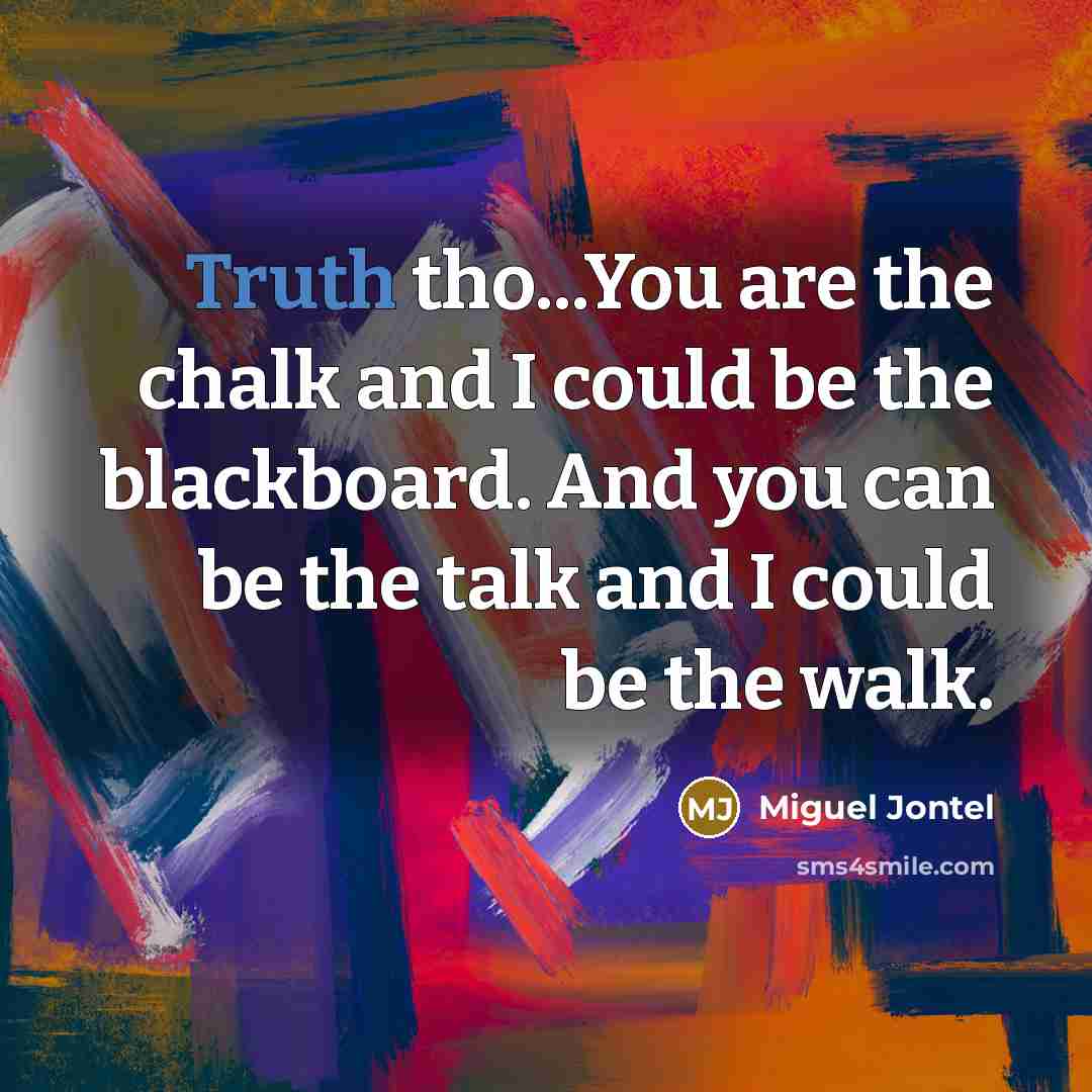 “Truth tho...You are the chalk and I could be the…” quote by Miguel Jontel