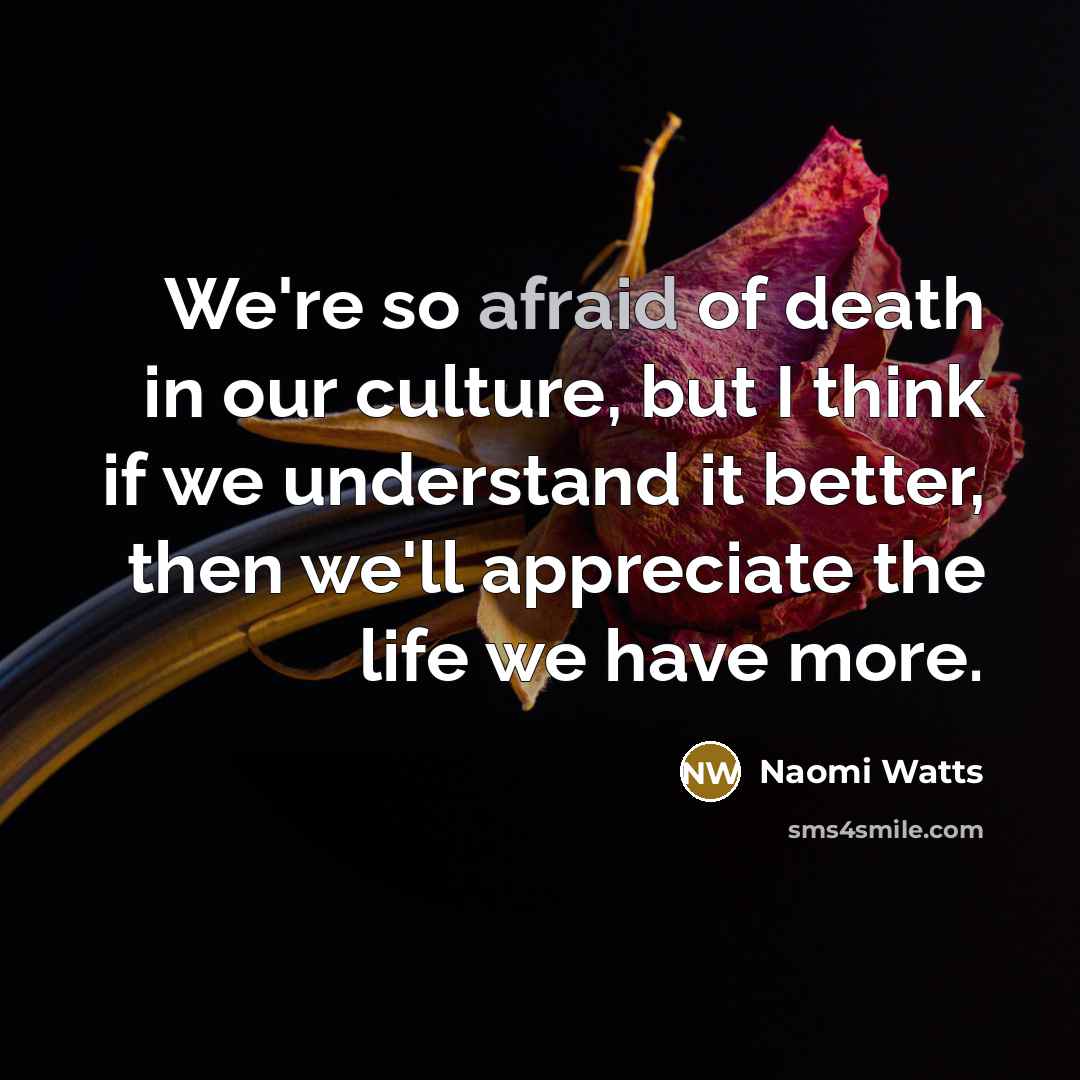 “We're so afraid of death in our culture, but I…” quote by Naomi Watts