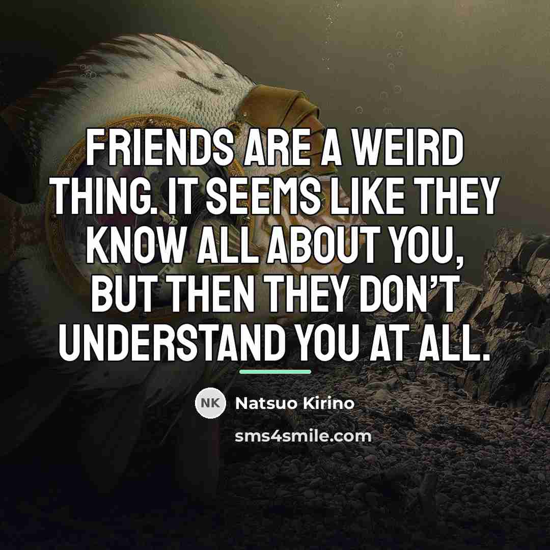 “Friends are a weird thing. It seems like they know…” quote by Natsuo Kirino