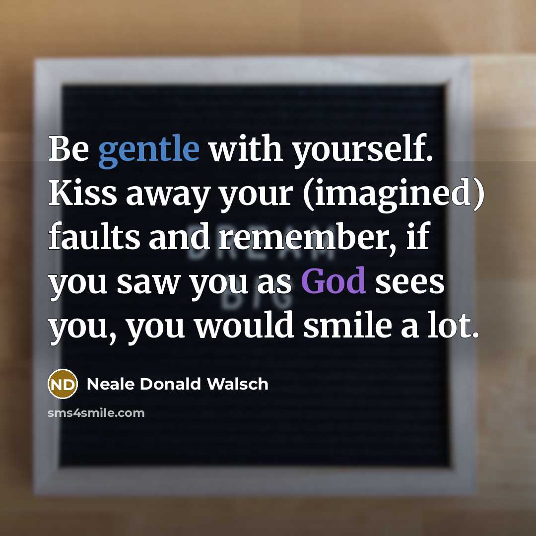 “Be gentle with yourself. Kiss away your (imagined) faults and…” quote by Neale Donald Walsch