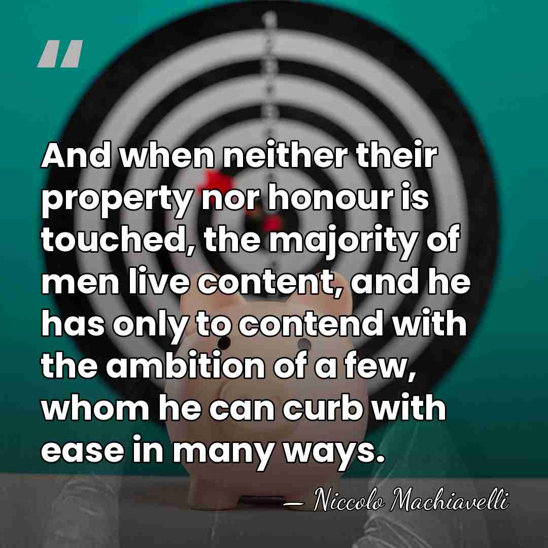 And when neither their property nor honour is touched, the majority of&hellip; - Niccolo Machiavelli
