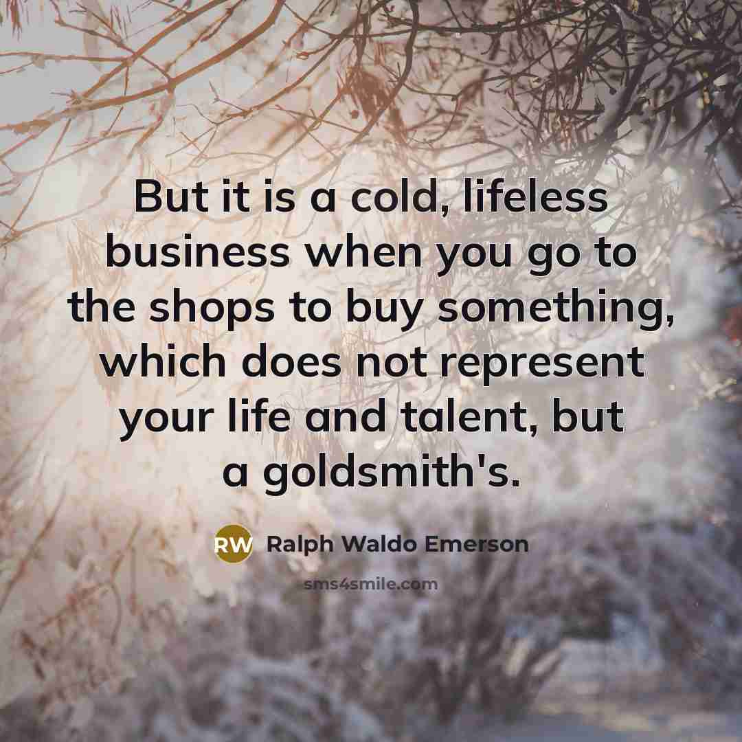 “But it is a cold, lifeless business when you go…” quote by Ralph Waldo Emerson