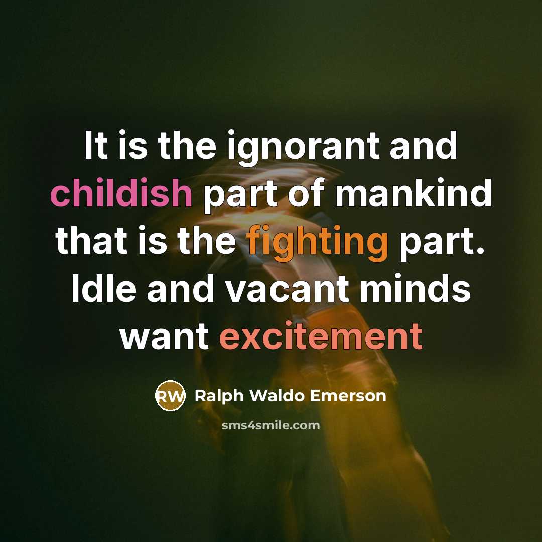 “It is the ignorant and childish part of mankind that is the fighting part. Idle and vacant minds want excitement” quote by Ralph Waldo Emerson