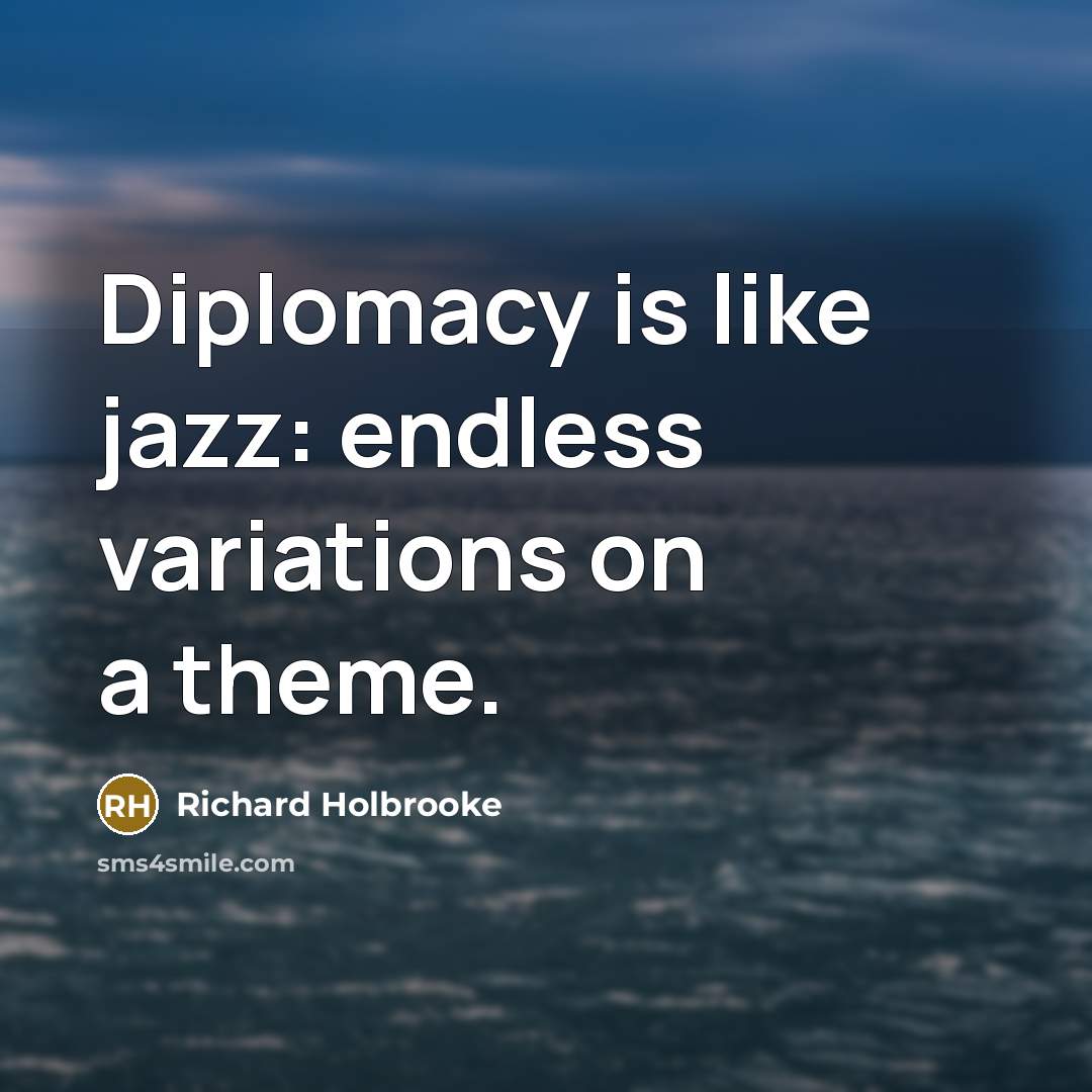 “Diplomacy is like jazz: endless variations on a theme.…” quote by Richard Holbrooke