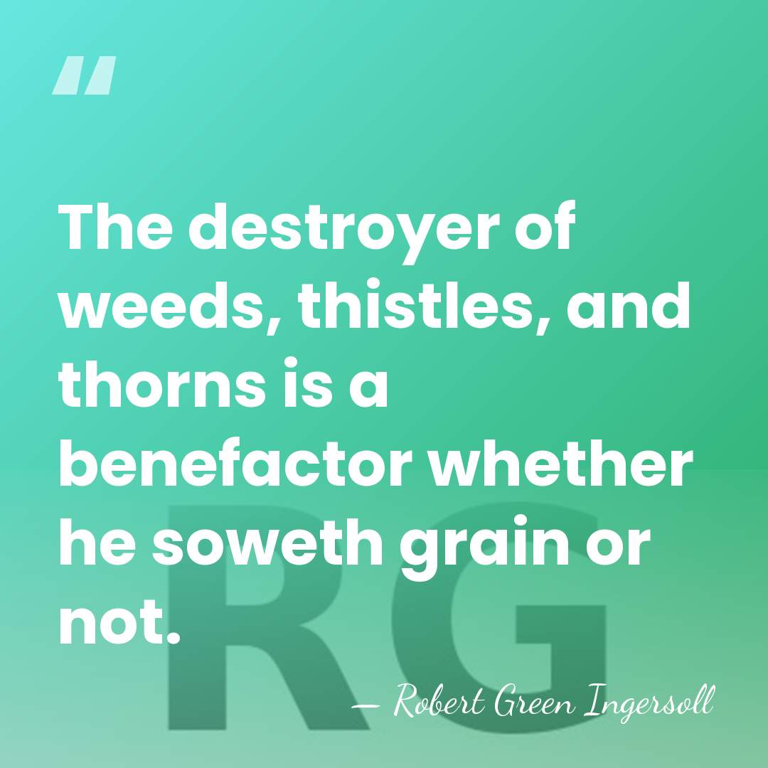 The destroyer of weeds, thistles, and thorns is a benefactor whether he&hellip; - Robert Green Ingersoll