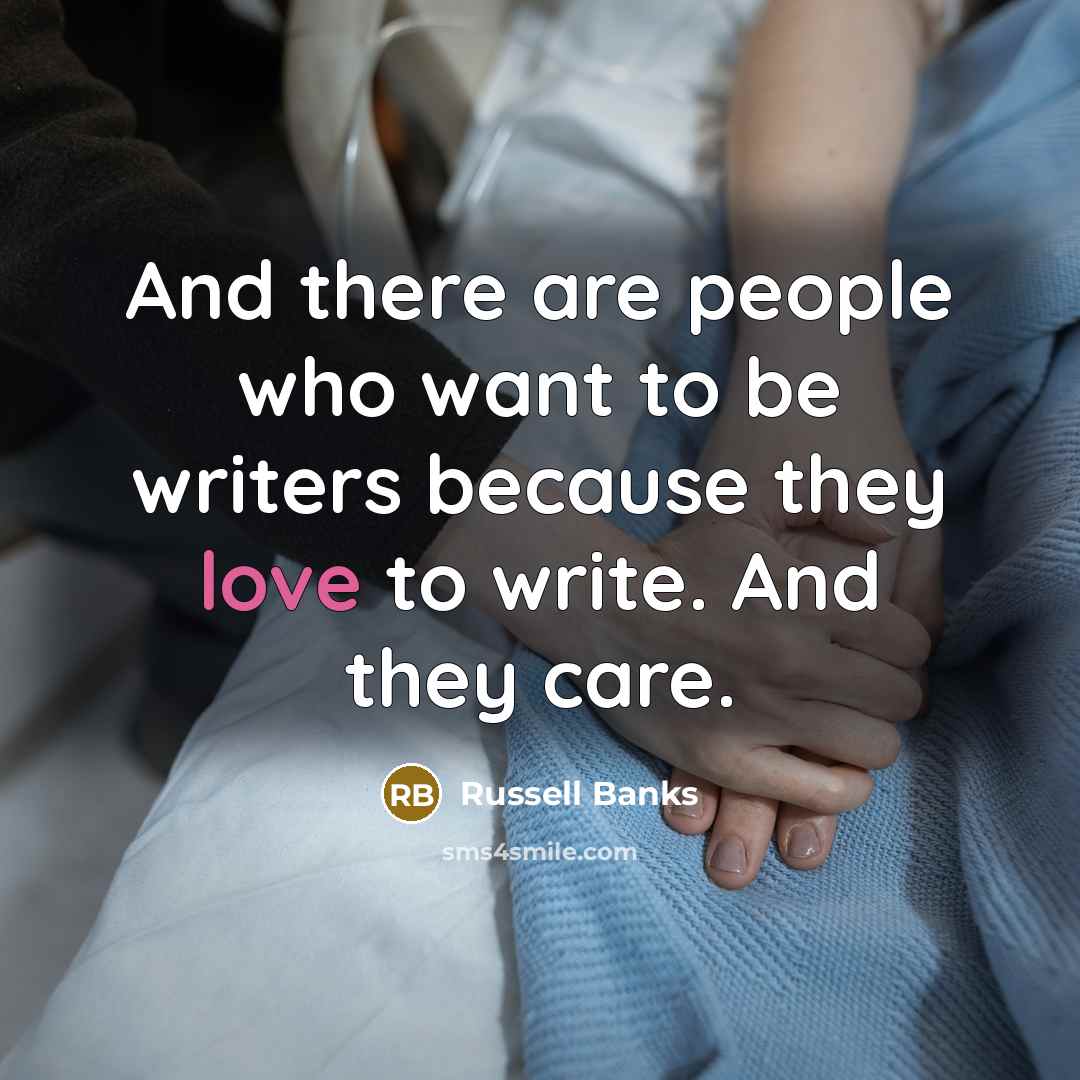 “And there are people who want to be writers because…” quote by Russell Banks