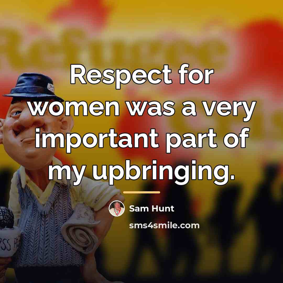 “Respect for women was a very important part of my…” quote by Sam Hunt