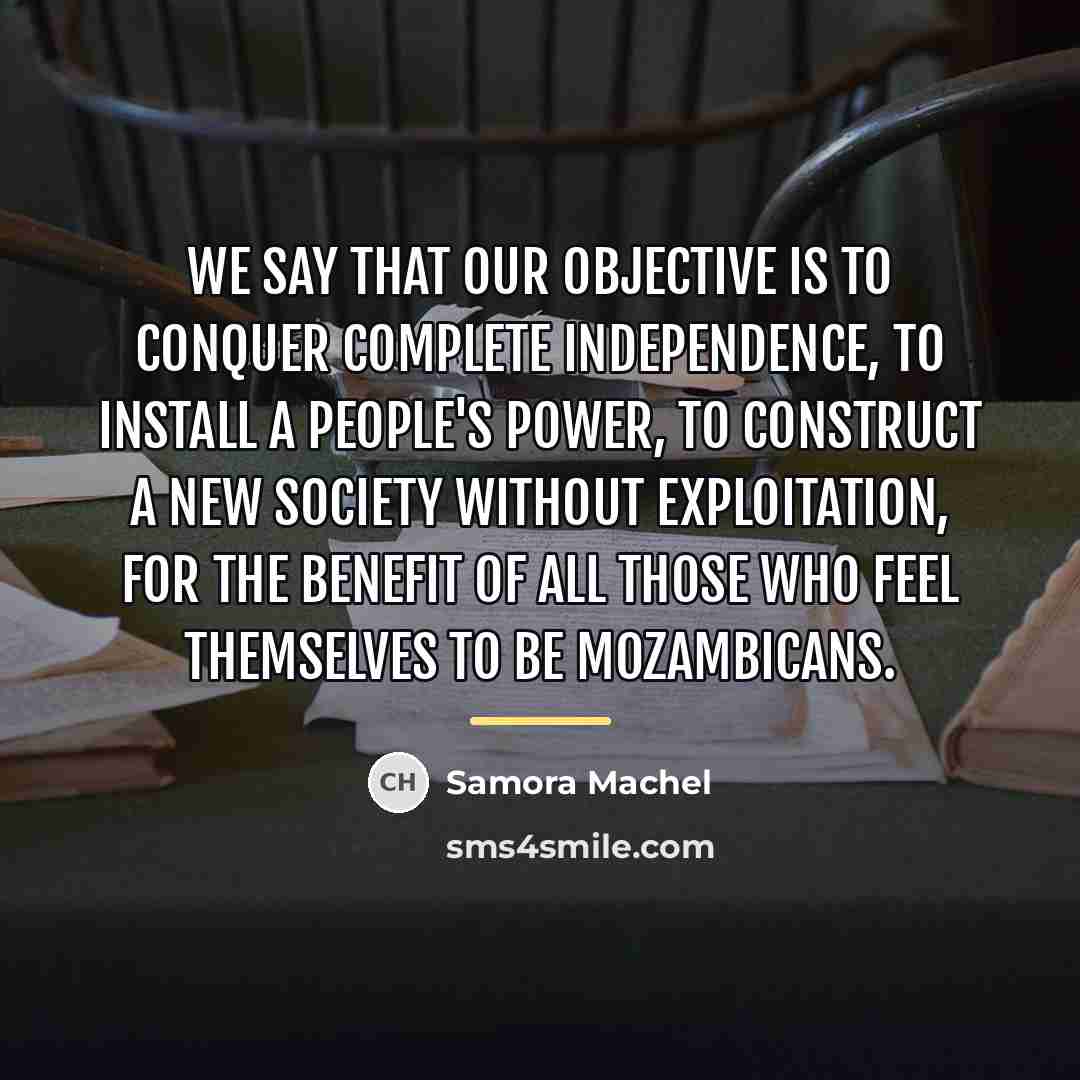 “We say that our objective is to conquer complete independence,…” quote by Samora Machel