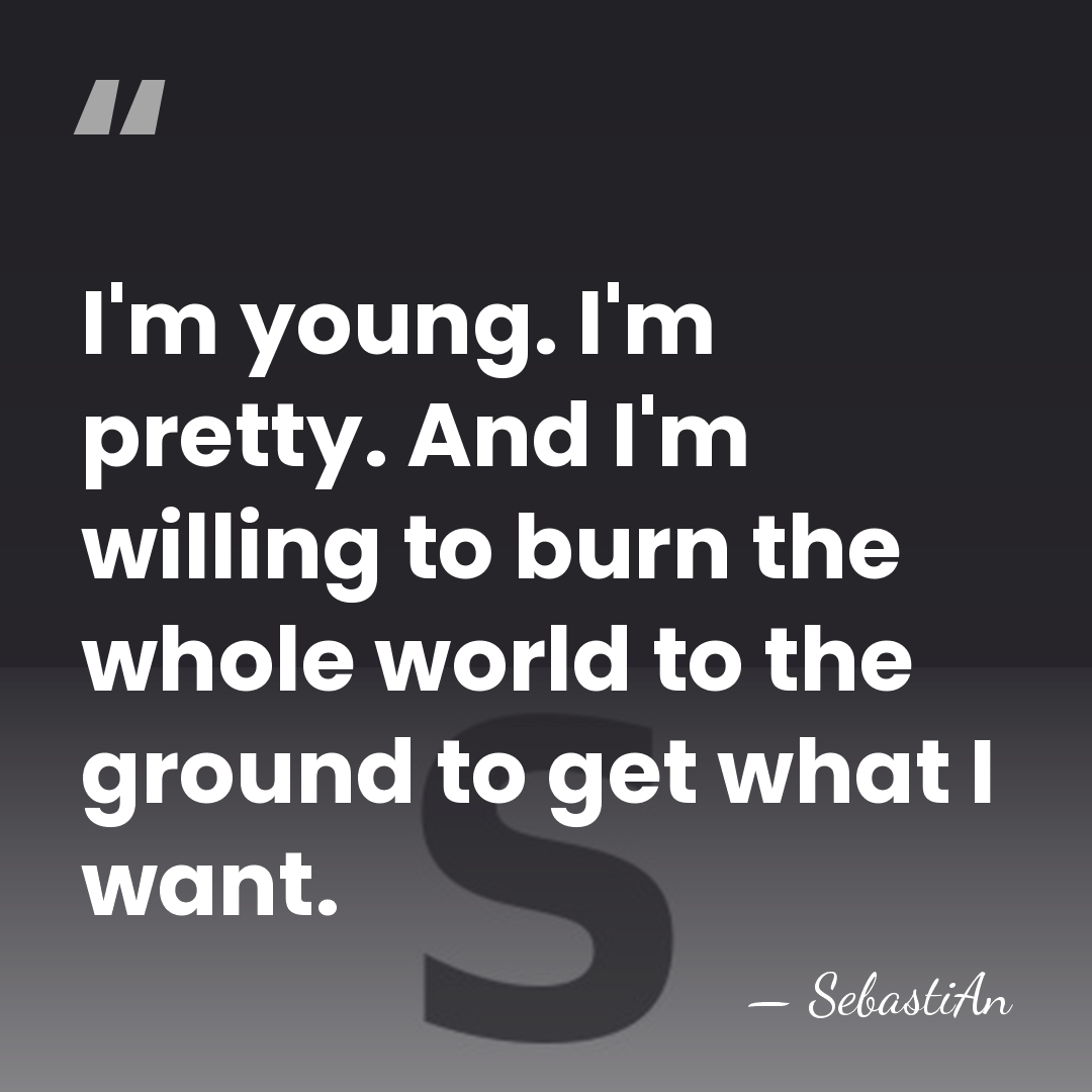 I'm young. I'm pretty. And I'm willing to burn the whole world&hellip; - SebastiAn