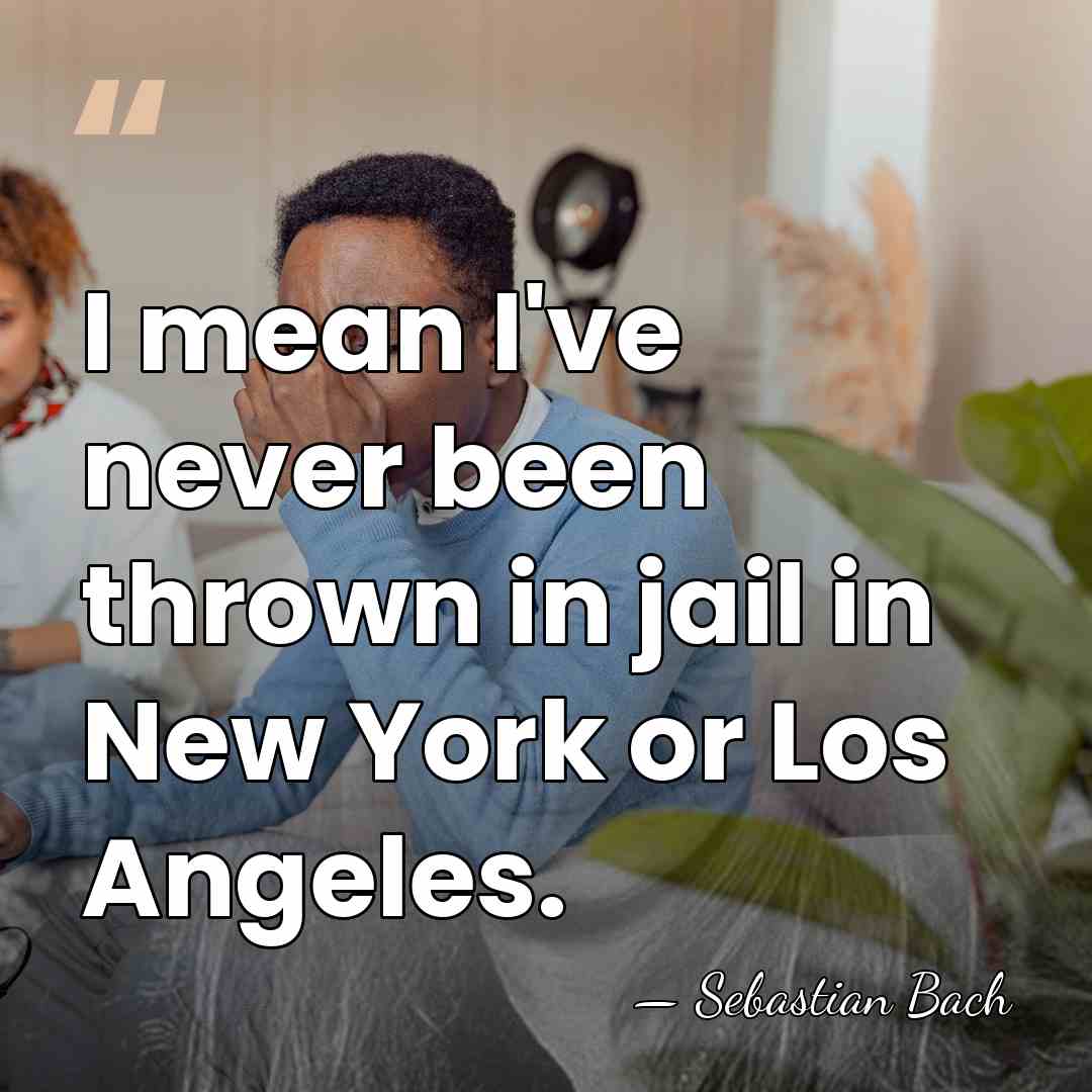 I mean I've never been thrown in jail in New York or&hellip; - Sebastian Bach