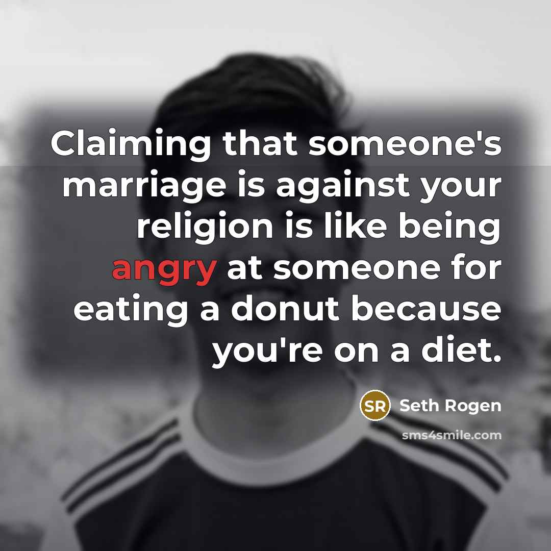 “Claiming that someone's marriage is against your religion is like…” quote by Seth Rogen