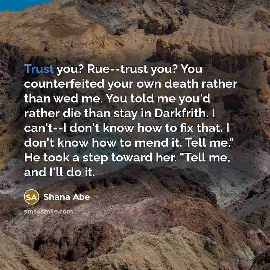 “Trust you? Rue--trust you? You counterfeited your own death rather…” quote by Shana Abe