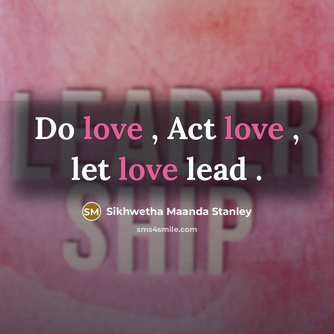 “Do love , Act love , let love lead .…” quote by Sikhwetha Maanda Stanley