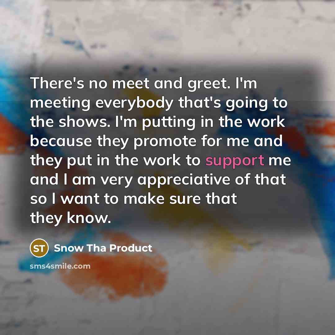 “There's no meet and greet. I'm meeting everybody that's going…” quote by Snow Tha Product