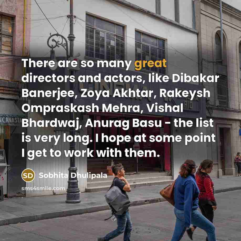 “There are so many great directors and actors, like Dibakar…” quote by Sobhita Dhulipala