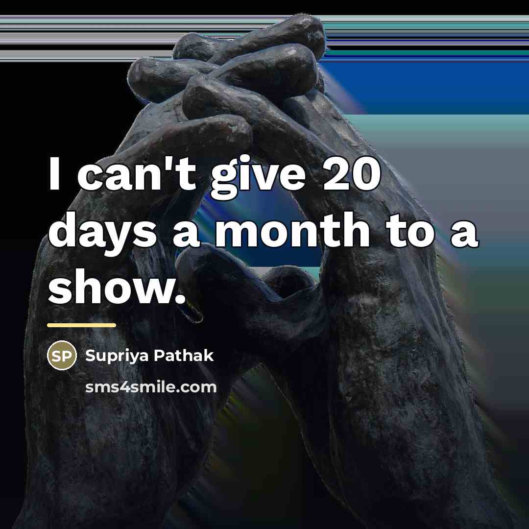 “I can't give 20 days a month to a show.…” quote by Supriya Pathak