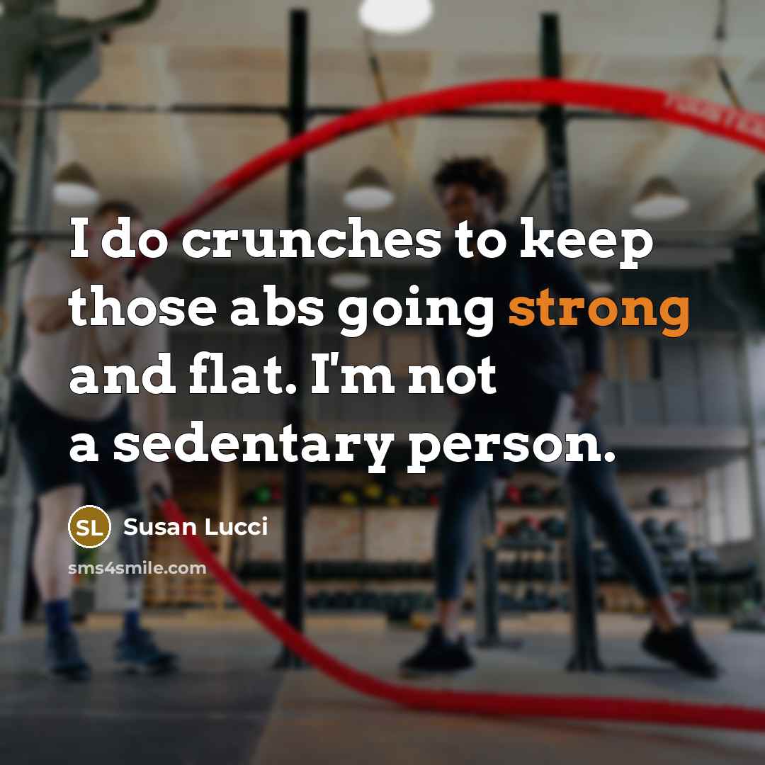 “I do crunches to keep those abs going strong and flat. I'm not a sedentary person.” quote by Susan Lucci