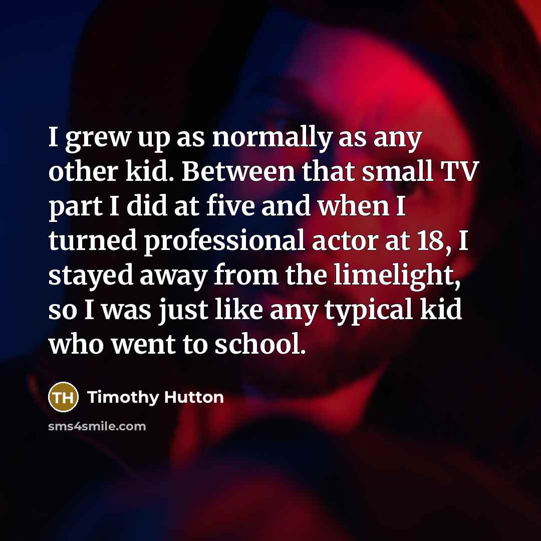 “I grew up as normally as any other kid. Between…” quote by Timothy Hutton