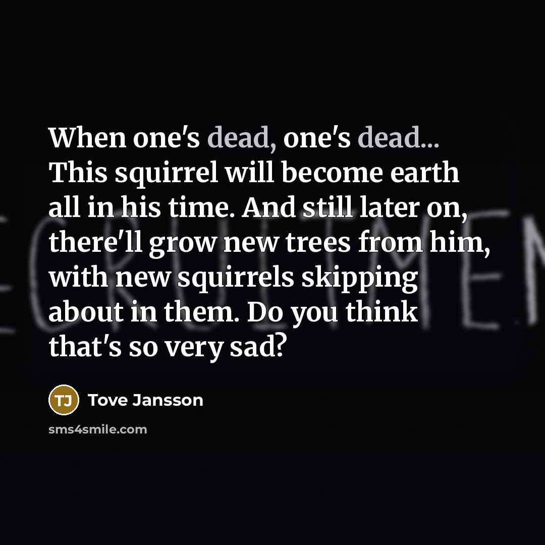 “When one's dead, one's dead... This squirrel will become earth…” quote by Tove Jansson