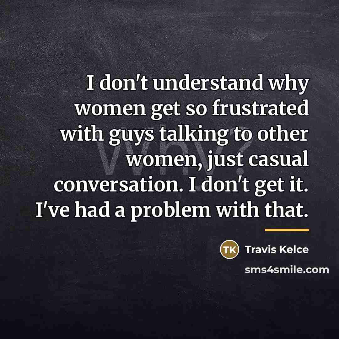 “I don't understand why women get so frustrated with guys…” quote by Travis Kelce