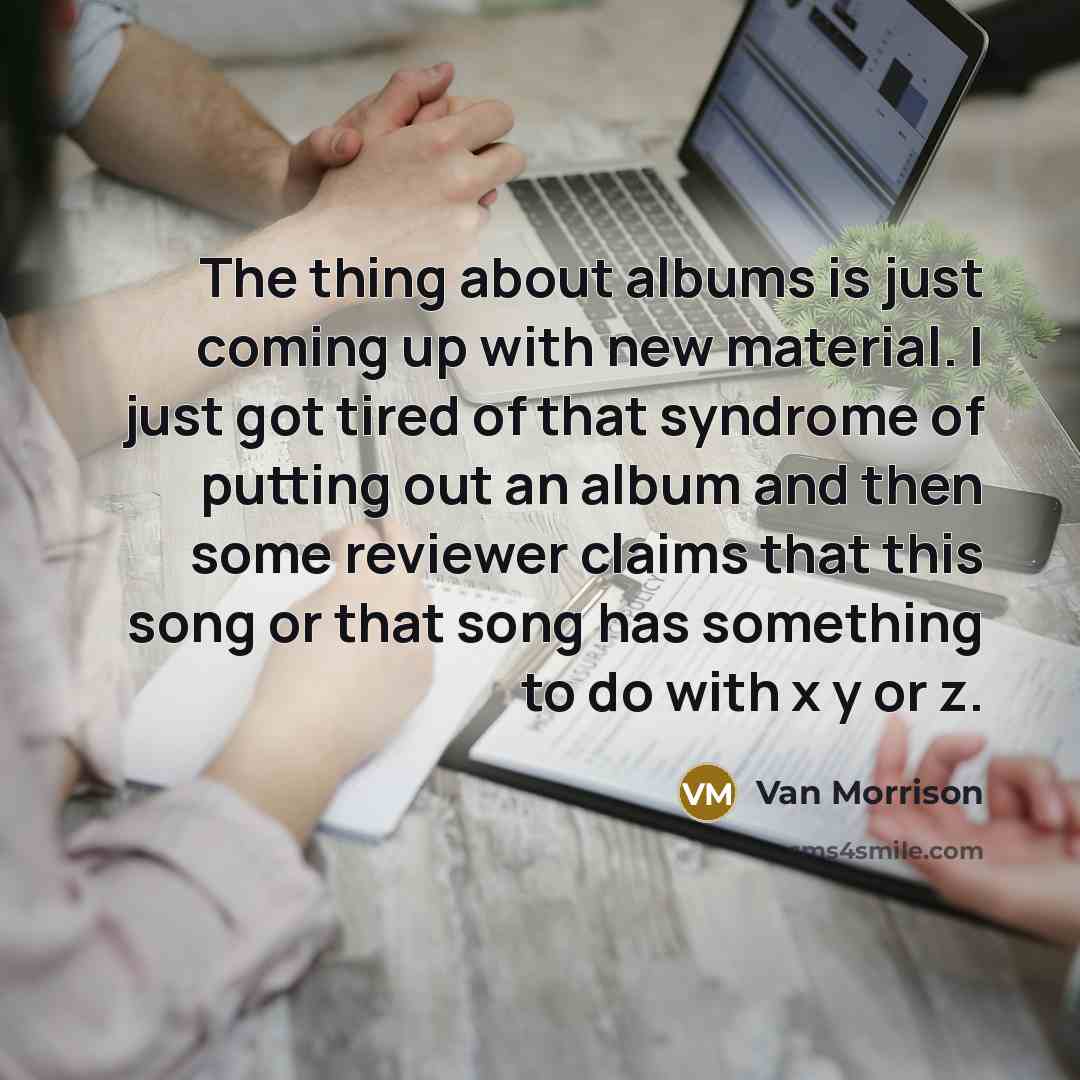 “The thing about albums is just coming up with new…” quote by Van Morrison