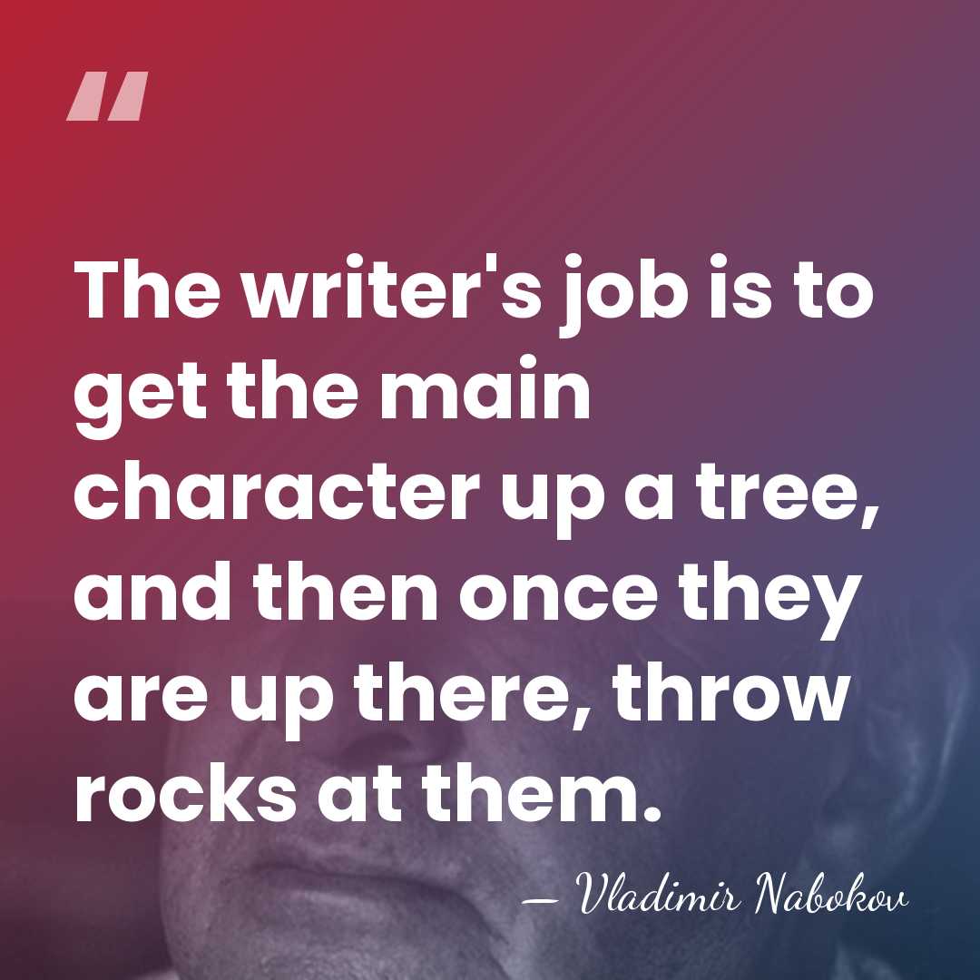 The writer's job is to get the main character up a tree,&hellip; - Vladimir Nabokov