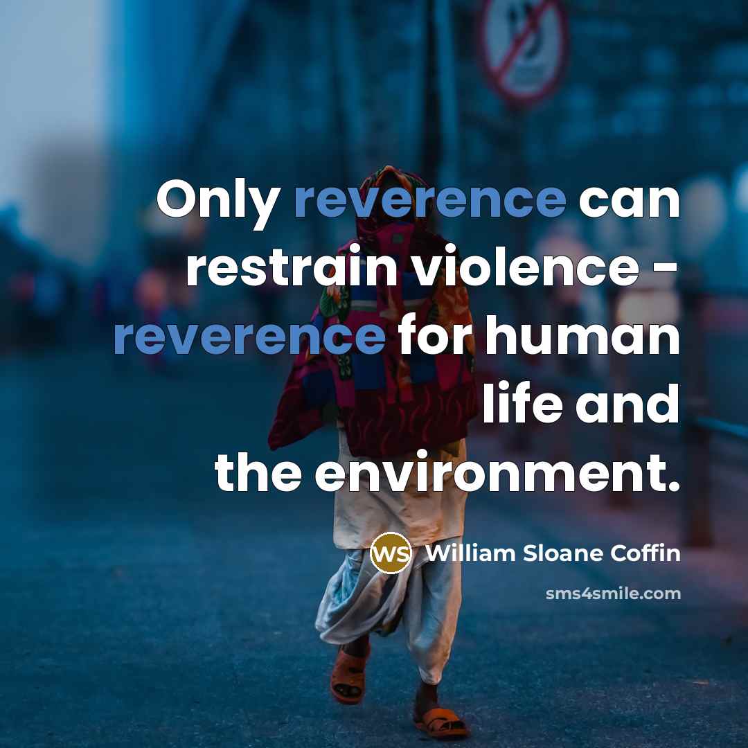 “Only reverence can restrain violence - reverence for human life…” quote by William Sloane Coffin