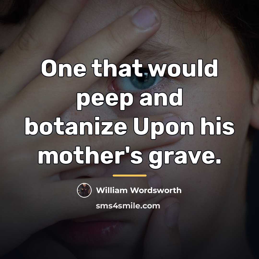 “One that would peep and botanize Upon his mother's grave.…” quote by William Wordsworth