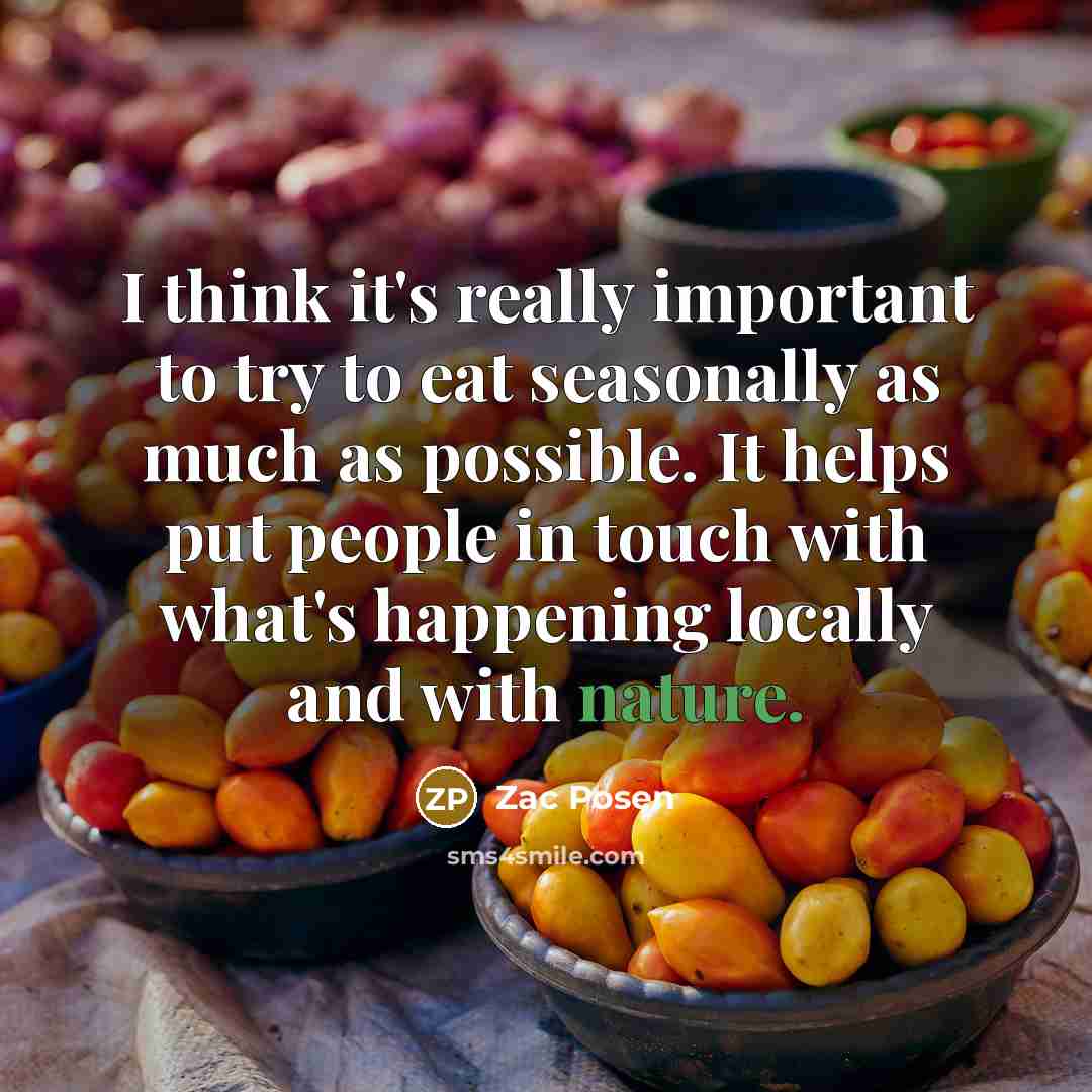 “I think it's really important to try to eat seasonally as much as possible. It helps put people in touch with what's happening locally and with nature.” quote by Zac Posen