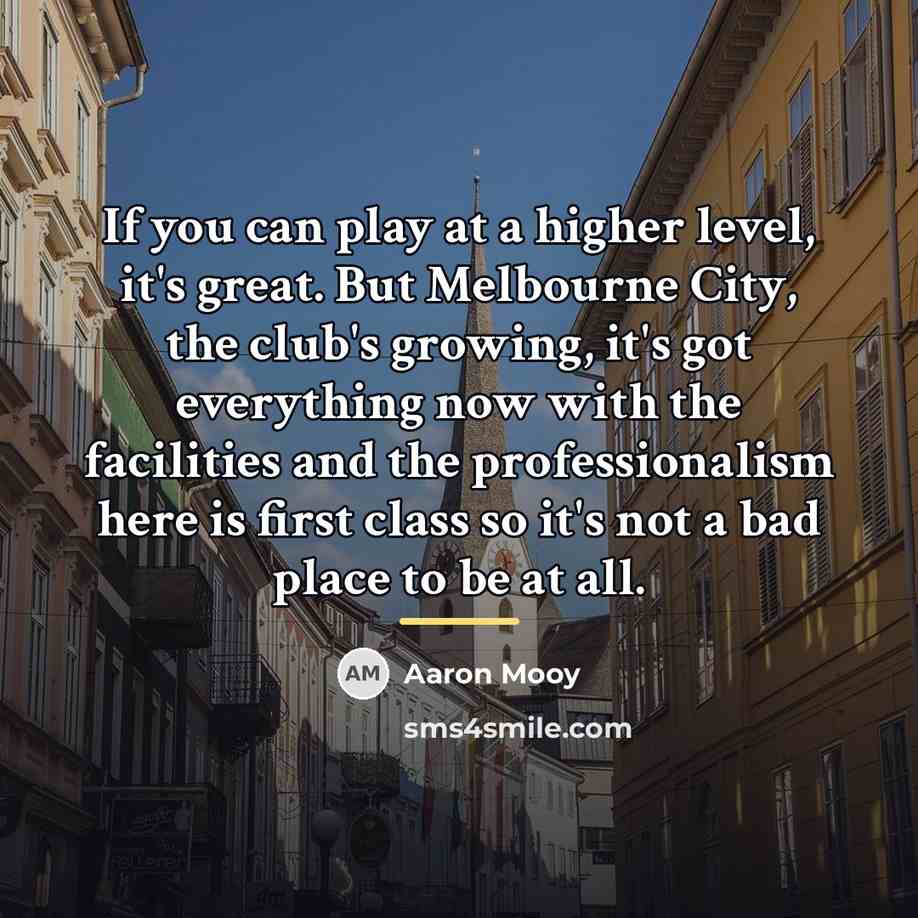 “If you can play at a higher level, it's great.…” quote by Aaron Mooy