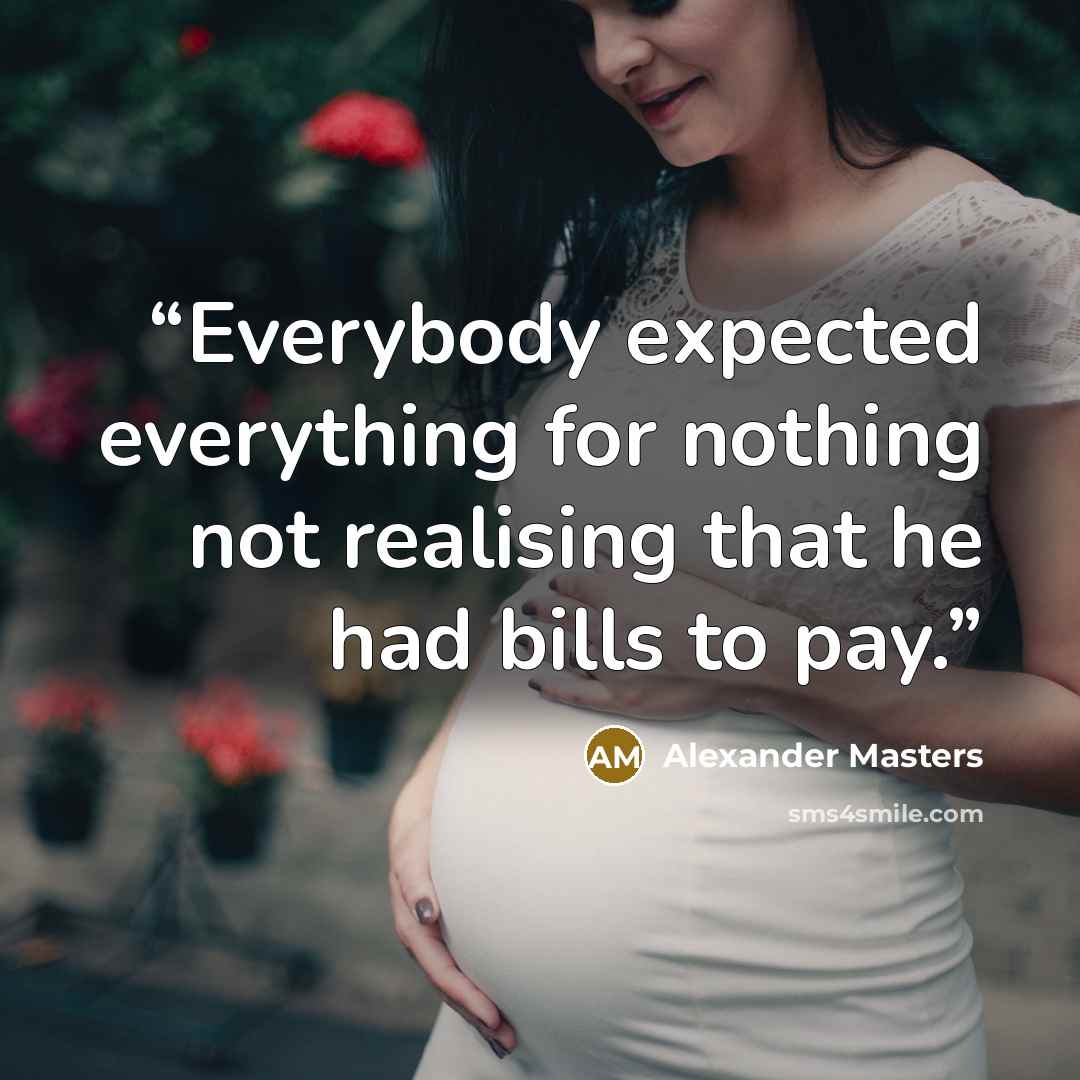 “Everybody expected everything for nothing not realising that he had bills to pay.” quote by Alexander Masters