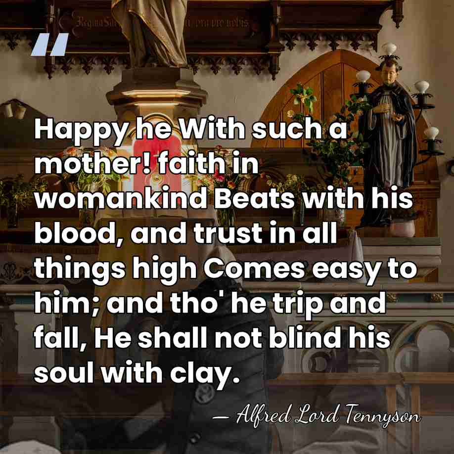 Happy he With such a mother! faith in womankind Beats with his&hellip; - Alfred Lord Tennyson