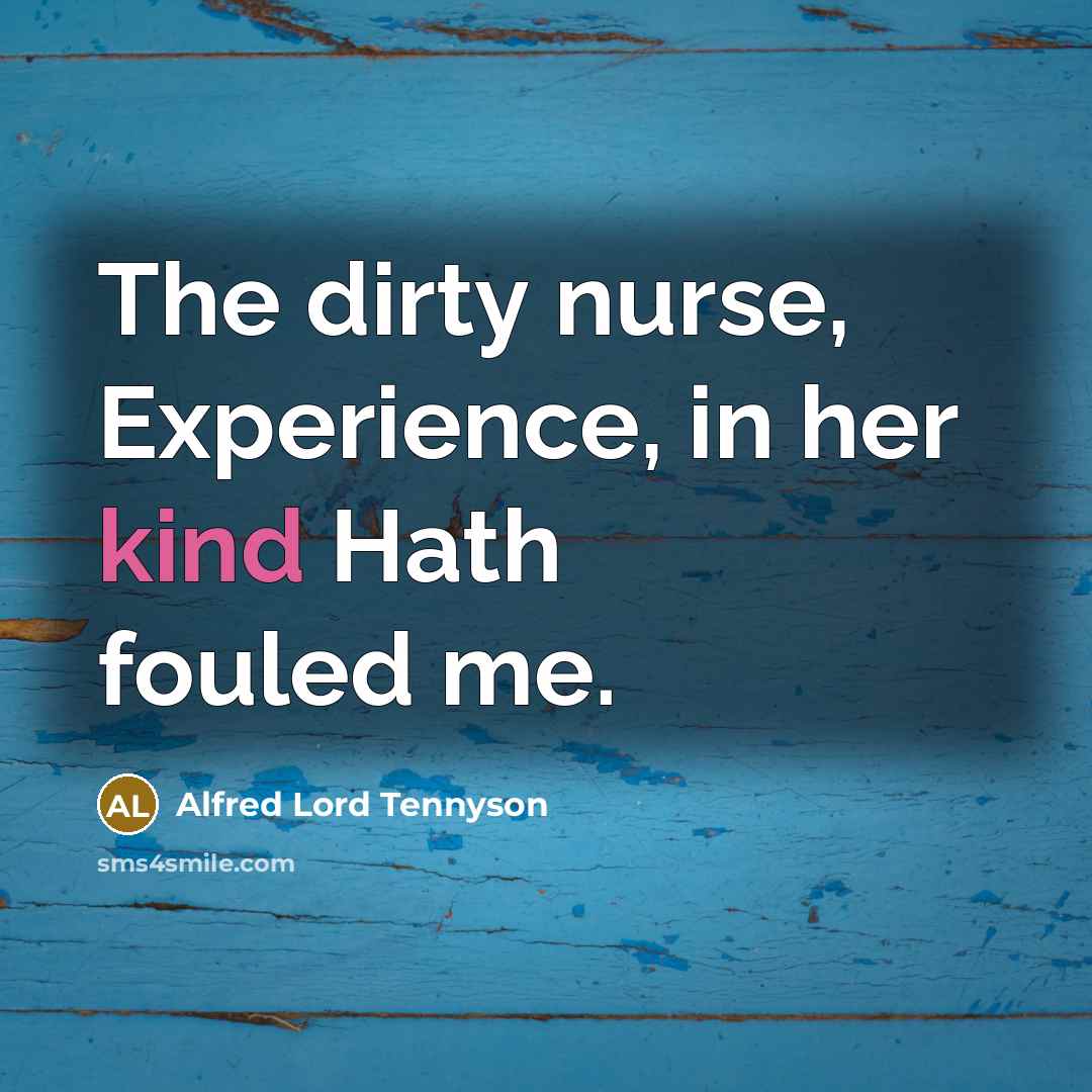 “The dirty nurse, Experience, in her kind Hath fouled me.…” quote by Alfred Lord Tennyson
