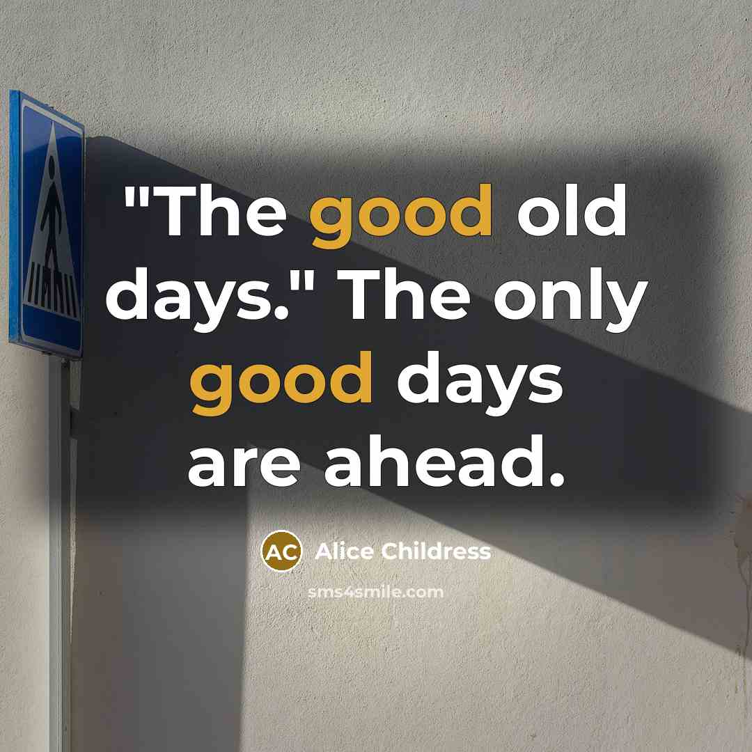 “"The good old days." The only good days are ahead.” quote by Alice Childress