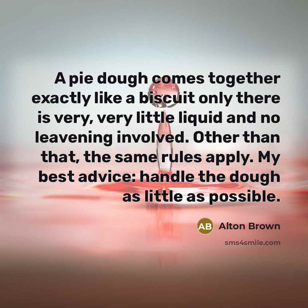 “A pie dough comes together exactly like a biscuit only…” quote by Alton Brown