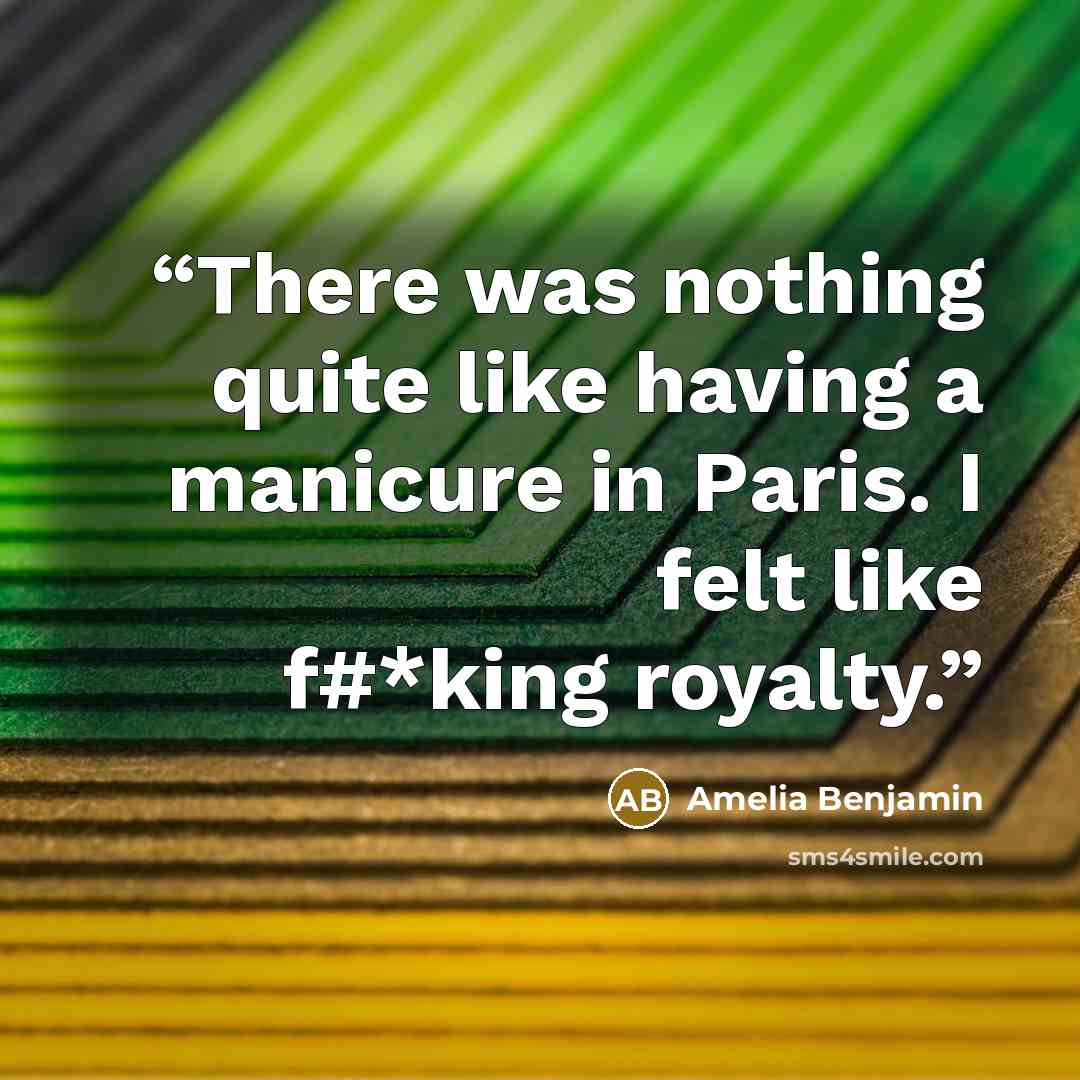 “There was nothing quite like having a manicure in Paris. I felt like f#*king royalty.” quote by Amelia Benjamin