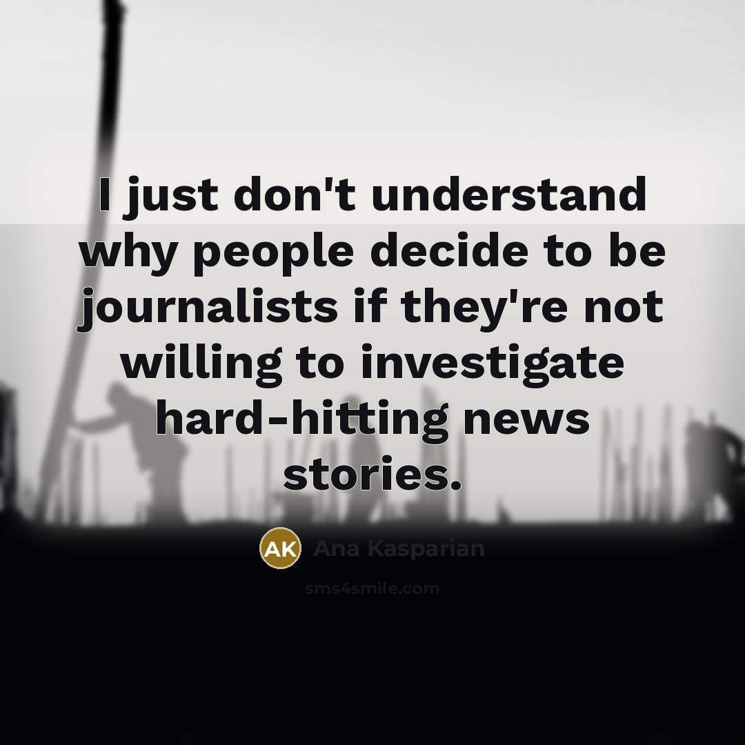“I just don't understand why people decide to be journalists…” quote by Ana Kasparian