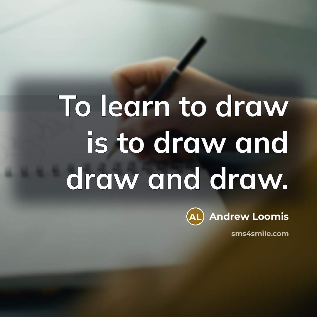 “To learn to draw is to draw and draw and draw.” quote by Andrew Loomis