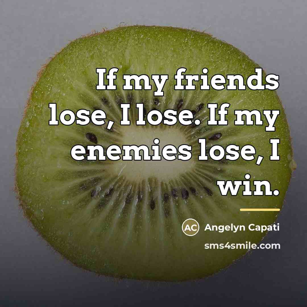“If my friends lose, I lose. If my enemies lose,…” quote by Anonymous