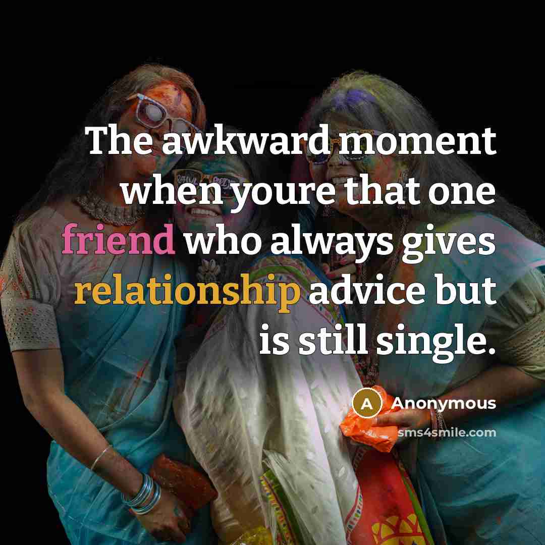 “The awkward moment when youre that one friend who always gives relationship advice but is still single.” quote by Anonymous