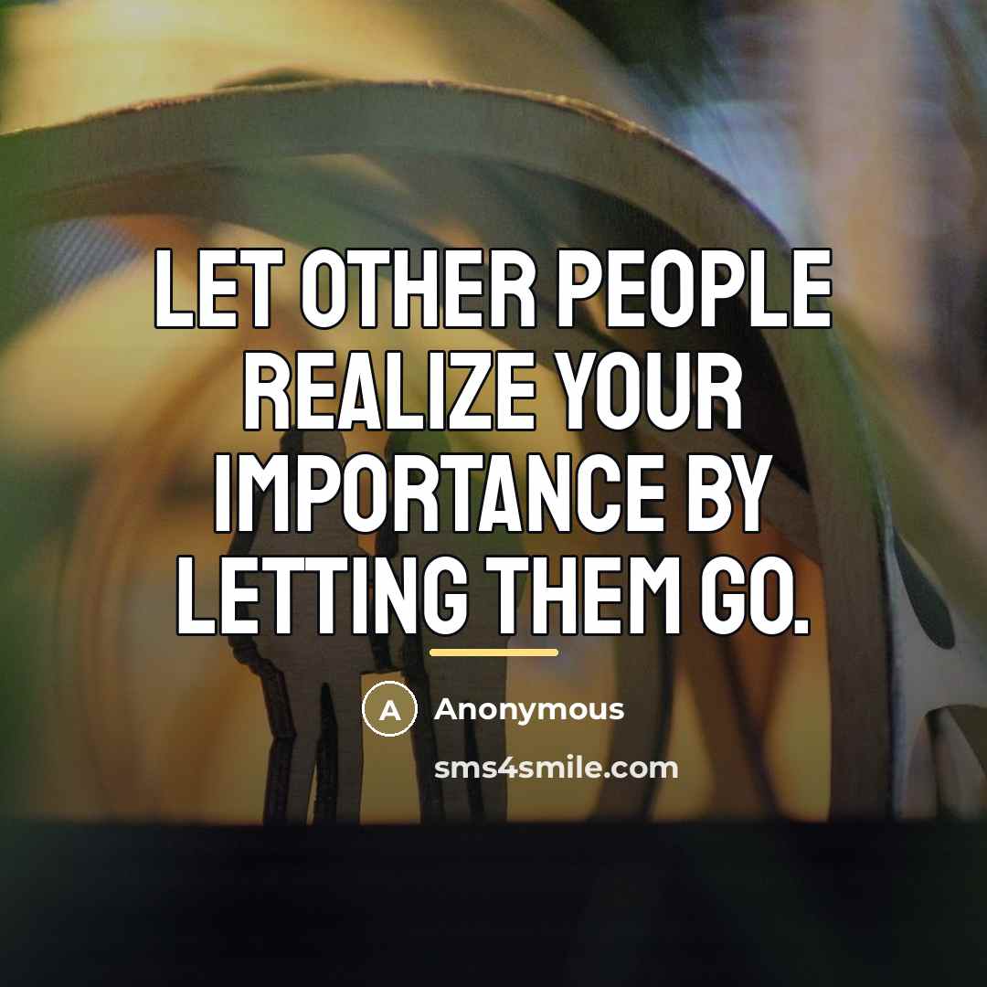 “Let other people realize your importance by letting them go.…” quote by Anonymous