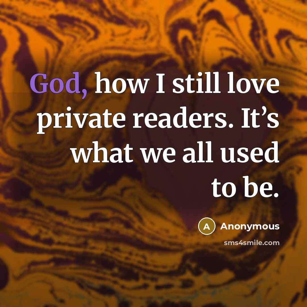 “God, how I still love private readers. It’s what we…” quote by Anonymous