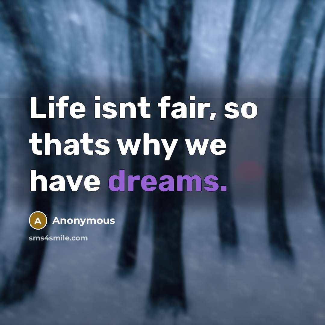“Life isnt fair, so thats why we have dreams.” quote by Anonymous